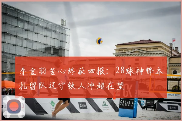 李金羽苦心终获回报：28球神锋本扎留队辽宁铁人冲超在望