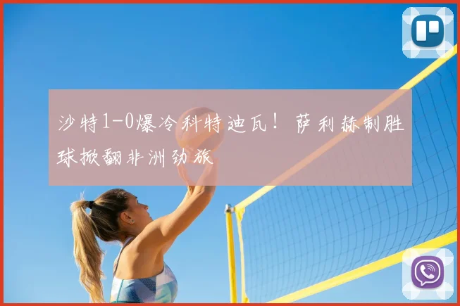 沙特1-0爆冷科特迪瓦！萨利赫制胜球掀翻非洲劲旅